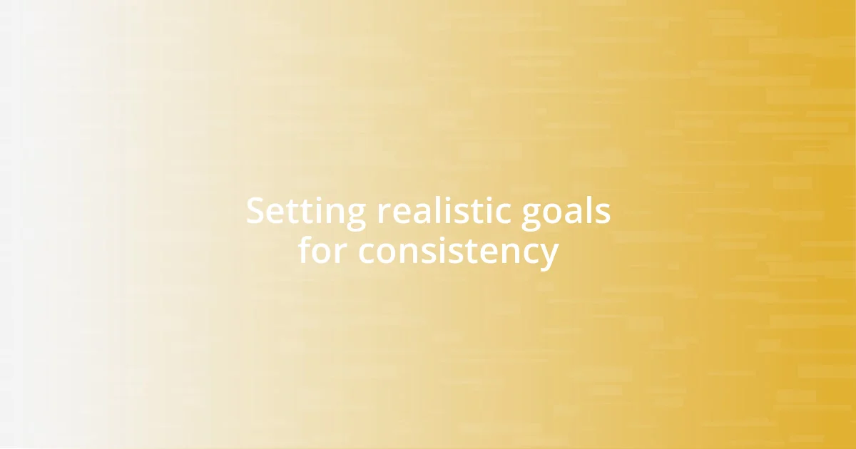 Setting realistic goals for consistency