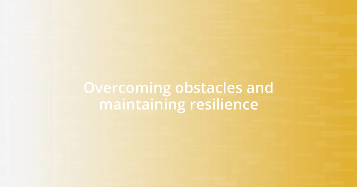 Overcoming obstacles and maintaining resilience