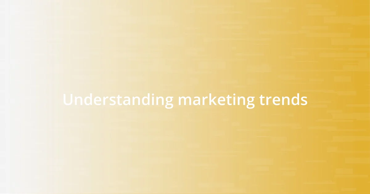 Understanding marketing trends