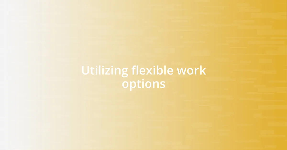 Utilizing flexible work options