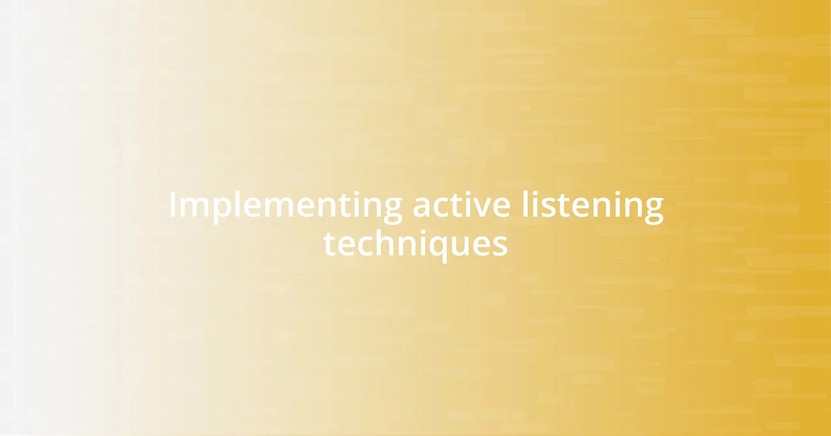 Implementing active listening techniques