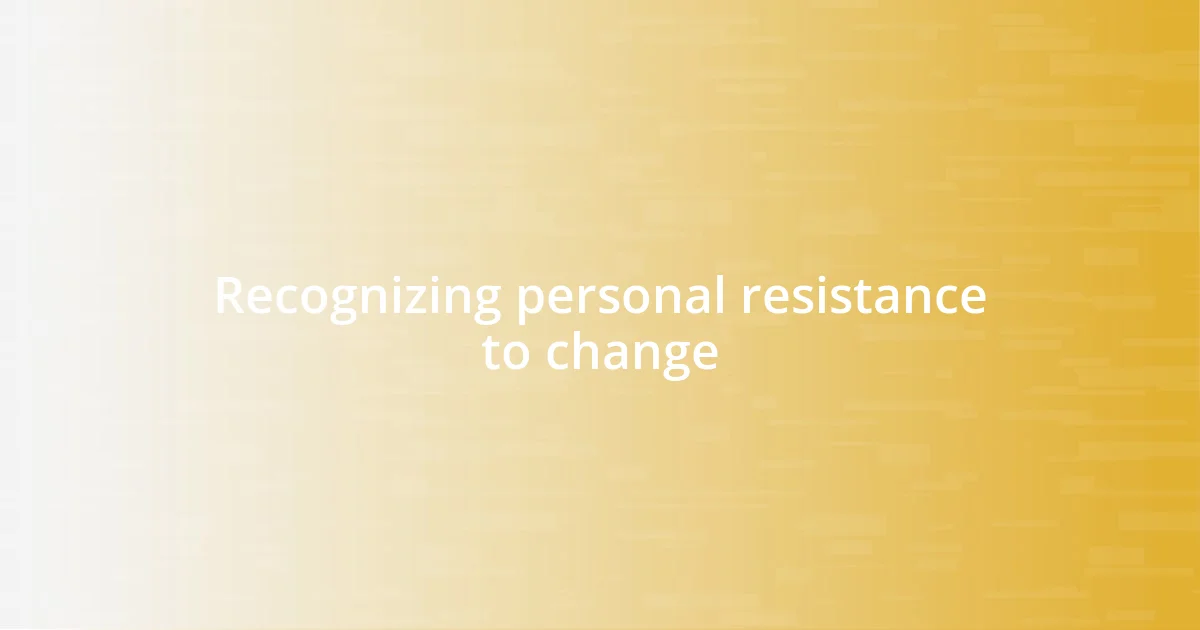 Recognizing personal resistance to change