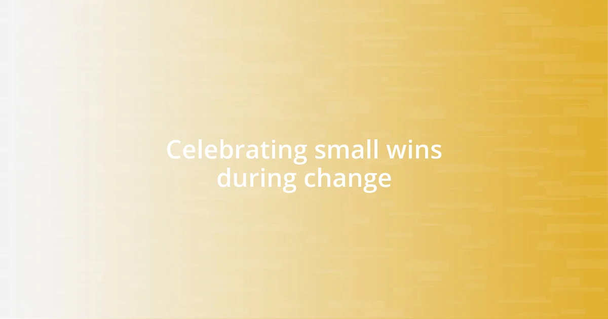 Celebrating small wins during change