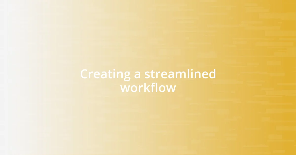 Creating a streamlined workflow