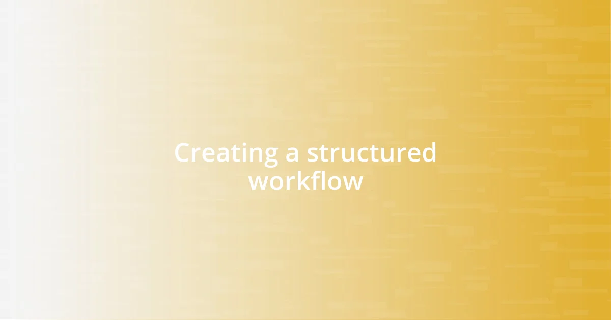 Creating a structured workflow