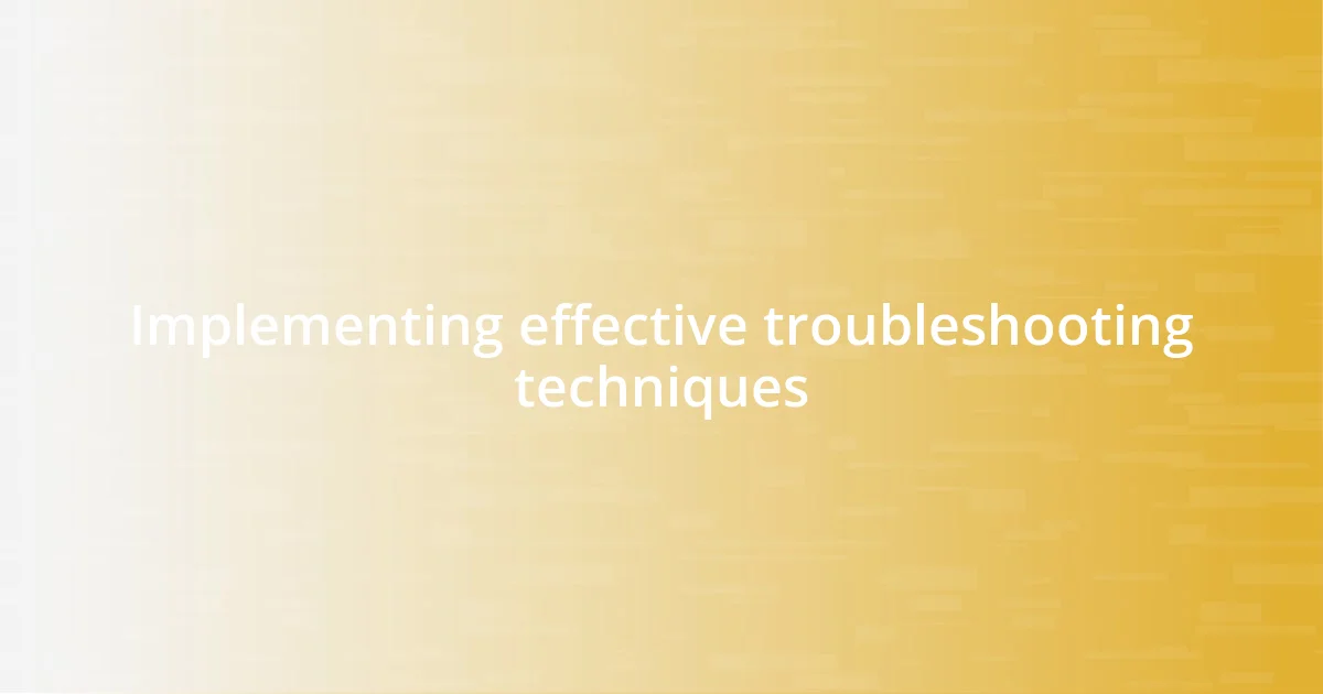 Implementing effective troubleshooting techniques