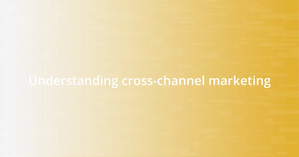 Understanding cross-channel marketing