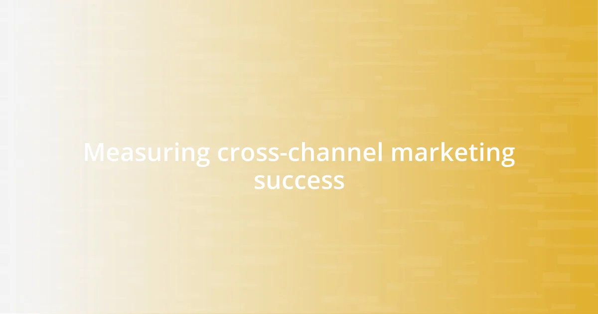 Measuring cross-channel marketing success