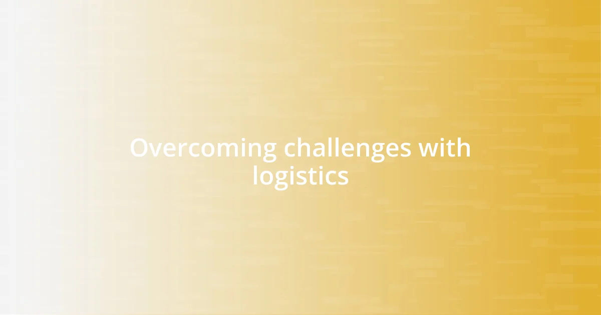 Overcoming challenges with logistics