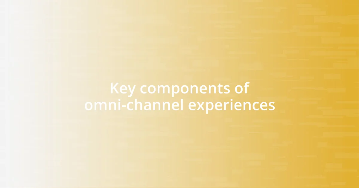 Key components of omni-channel experiences