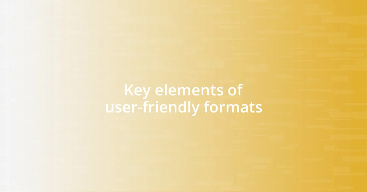 Key elements of user-friendly formats