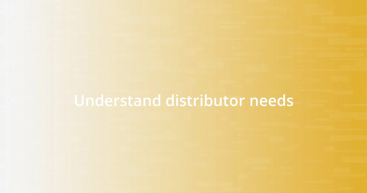 Understand distributor needs