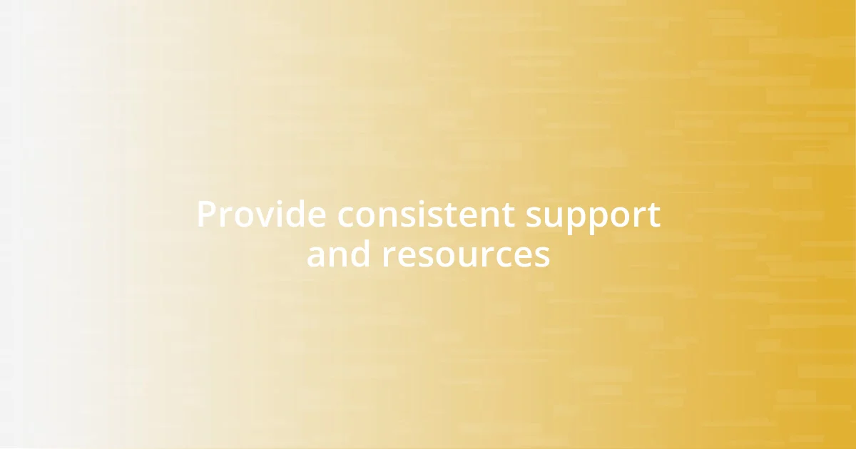 Provide consistent support and resources