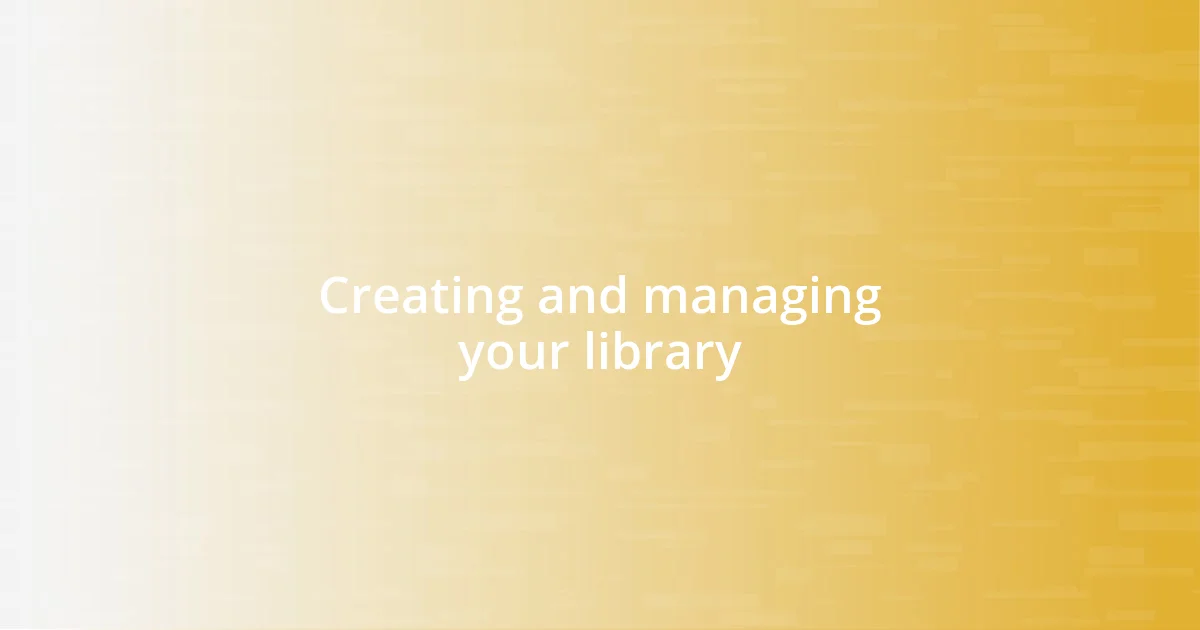 Creating and managing your library