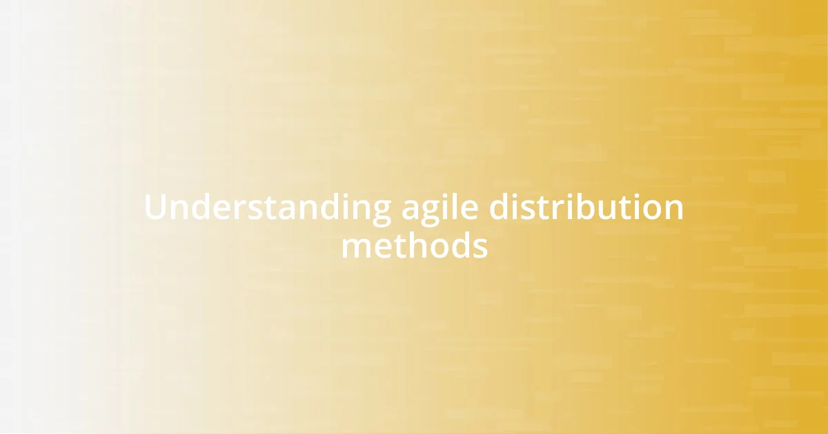 Understanding agile distribution methods