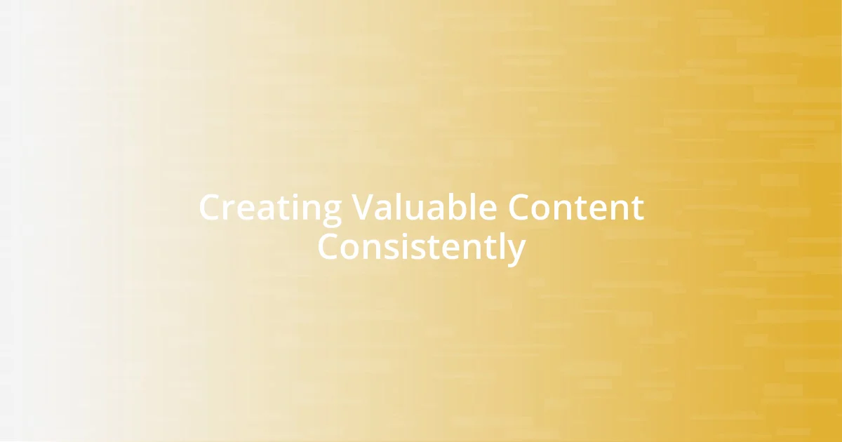 Creating Valuable Content Consistently